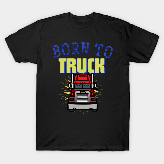 Born to Truck T-Shirt by mebcreations